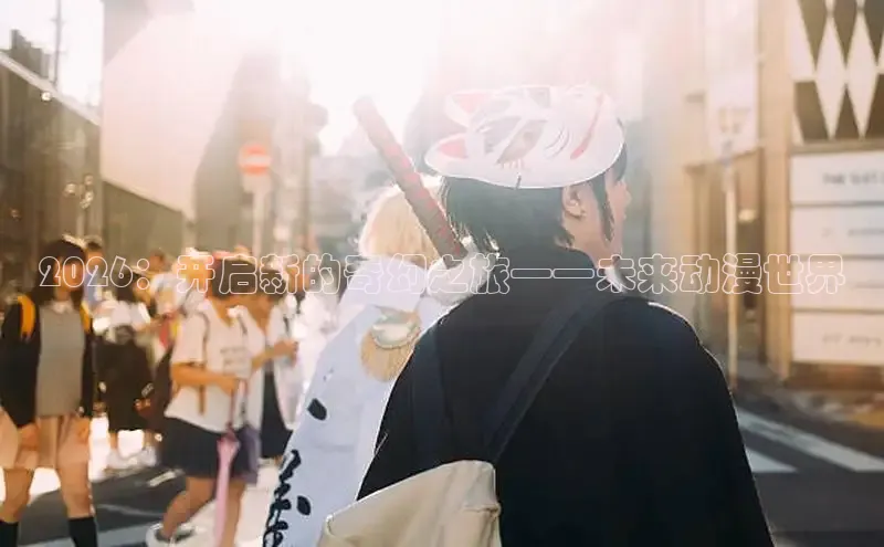 2026：开启新的奇幻之旅——未来动漫世界