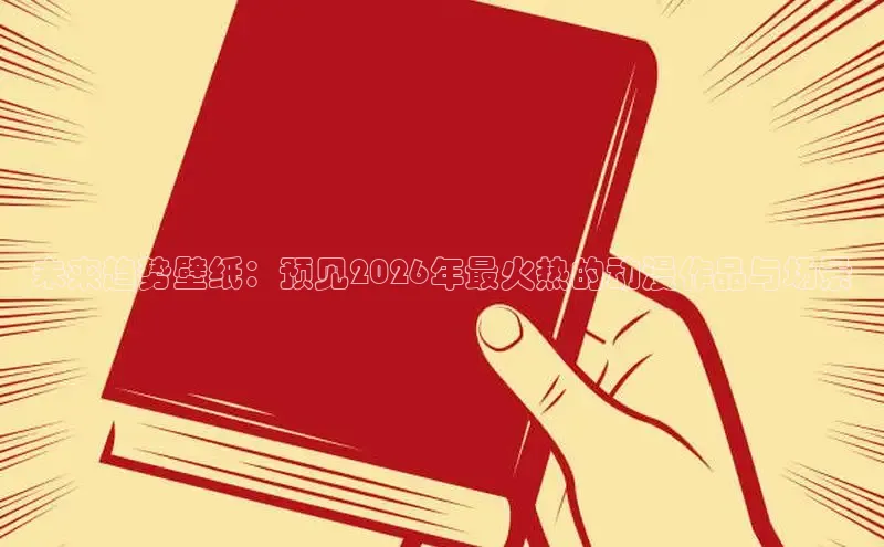 未来趋势壁纸：预见2026年最火热的动漫作品与场景
